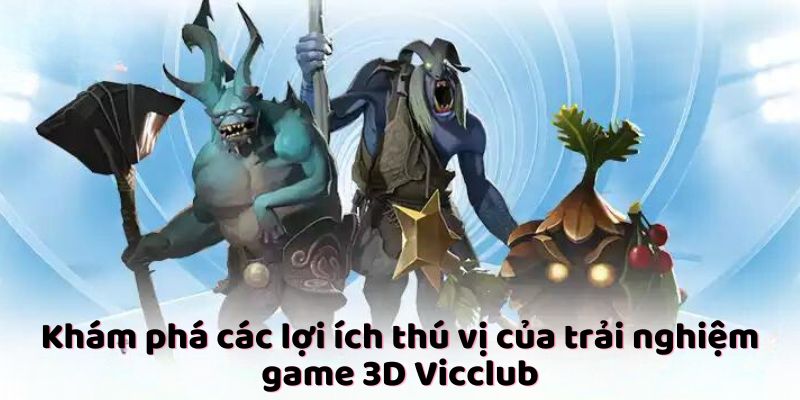 Khám phá các lợi ích thú vị của trải nghiệm game 3D Vicclub