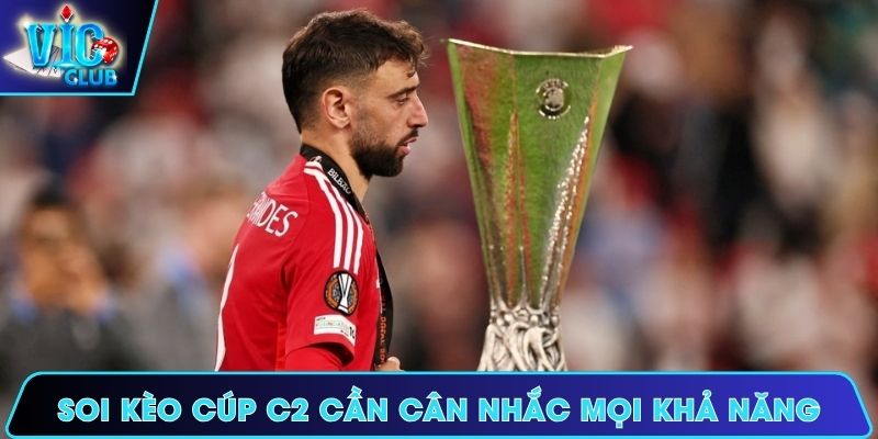 Khi soi kèo Cúp C2 cần cân nhắc mọi khả năng